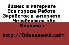 бизнес в интернете - Все города Работа » Заработок в интернете   . Челябинская обл.,Коркино г.